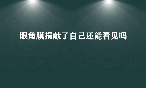 眼角膜捐献了自己还能看见吗