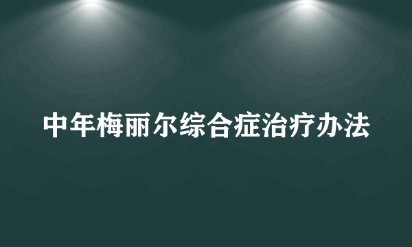 中年梅丽尔综合症治疗办法