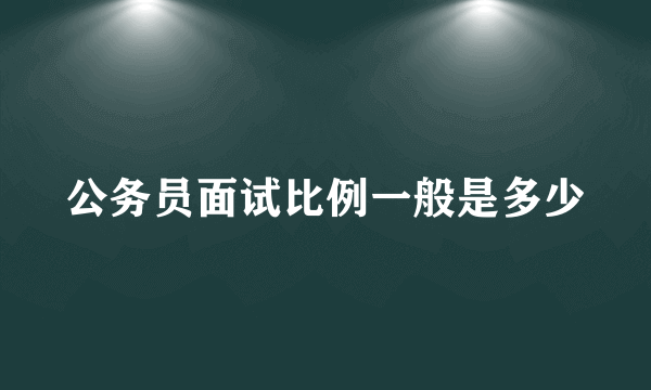 公务员面试比例一般是多少