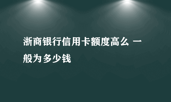 浙商银行信用卡额度高么 一般为多少钱