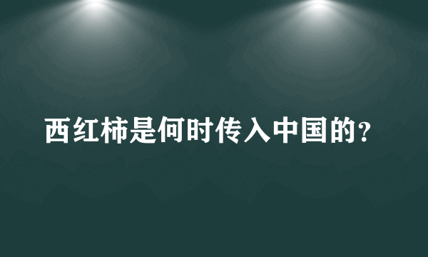 西红柿是何时传入中国的？