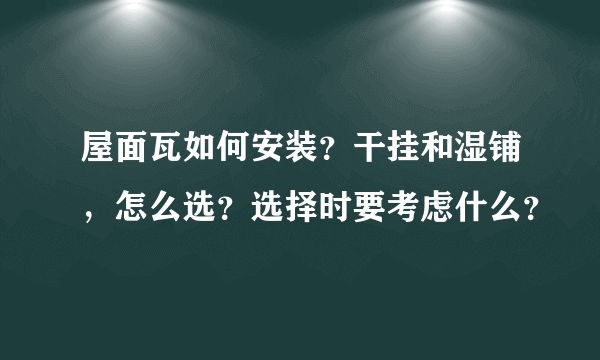 屋面瓦如何安装？干挂和湿铺，怎么选？选择时要考虑什么？