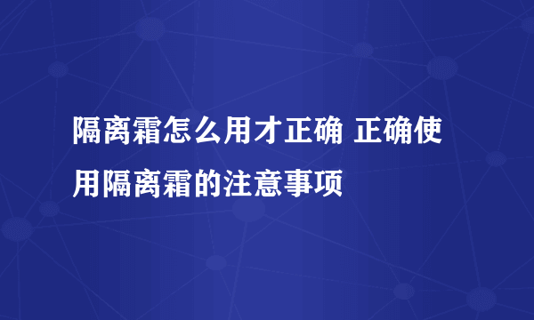 隔离霜怎么用才正确 正确使用隔离霜的注意事项