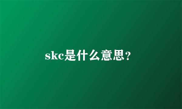 skc是什么意思？