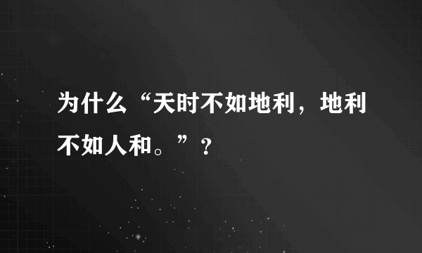 为什么“天时不如地利，地利不如人和。”？