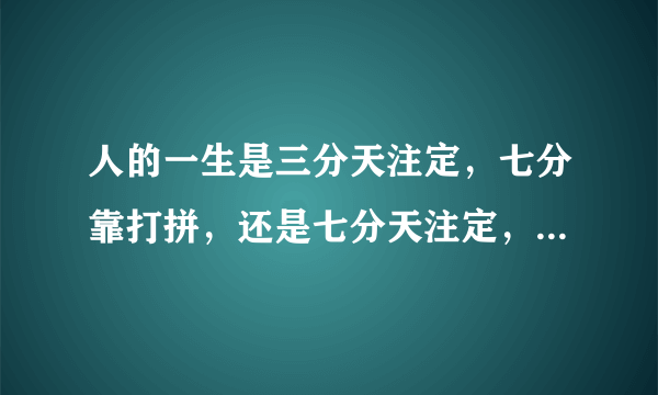 人的一生是三分天注定，七分靠打拼，还是七分天注定，三分靠打拼？