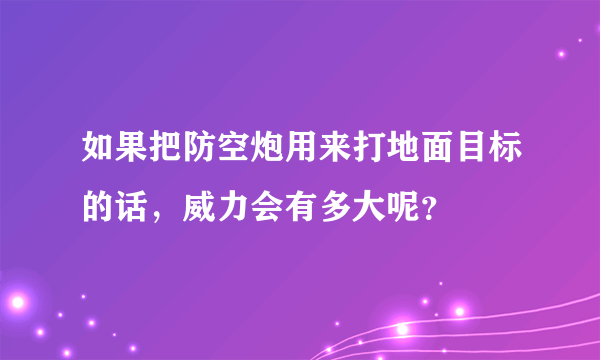 如果把防空炮用来打地面目标的话，威力会有多大呢？