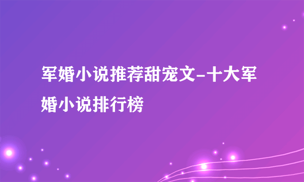 军婚小说推荐甜宠文-十大军婚小说排行榜