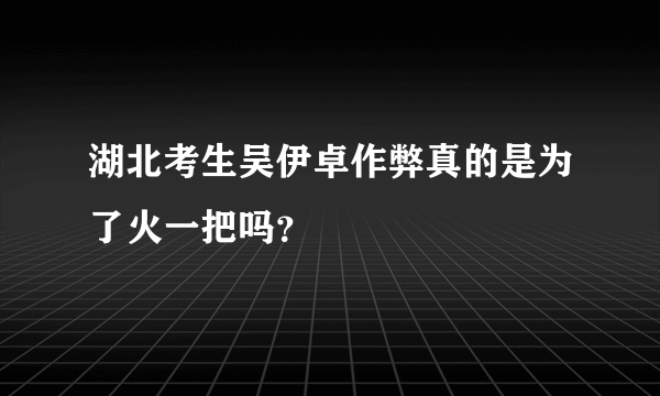 湖北考生吴伊卓作弊真的是为了火一把吗？