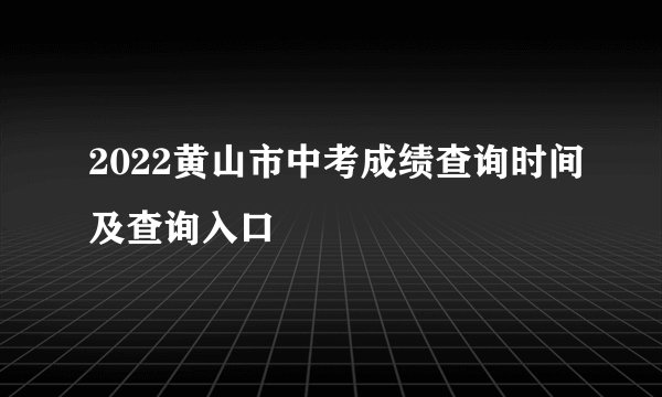 2022黄山市中考成绩查询时间及查询入口