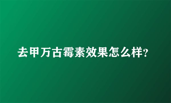 去甲万古霉素效果怎么样？