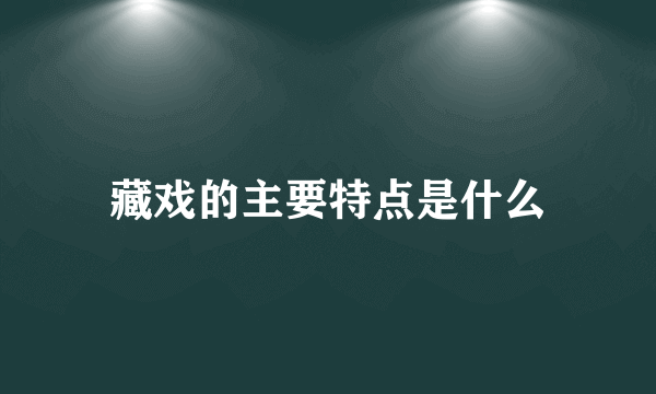 藏戏的主要特点是什么