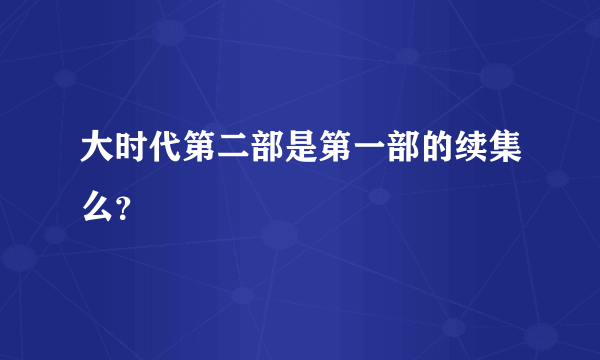 大时代第二部是第一部的续集么？