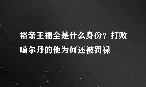 裕亲王福全是什么身份？打败噶尔丹的他为何还被罚禄