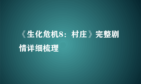 《生化危机8：村庄》完整剧情详细梳理