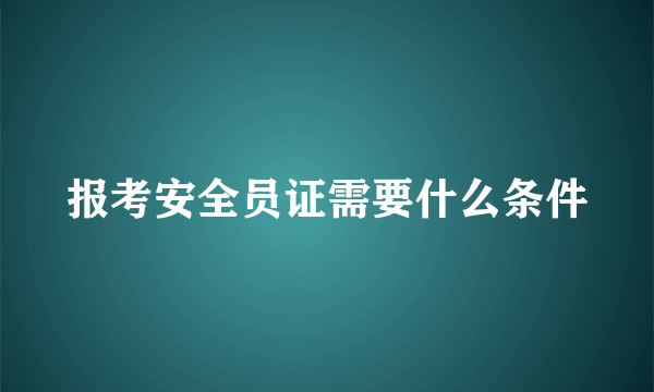 报考安全员证需要什么条件