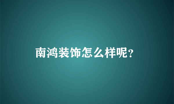 南鸿装饰怎么样呢？