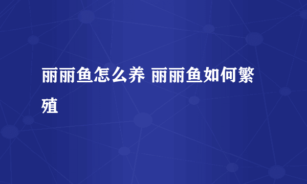 丽丽鱼怎么养 丽丽鱼如何繁殖