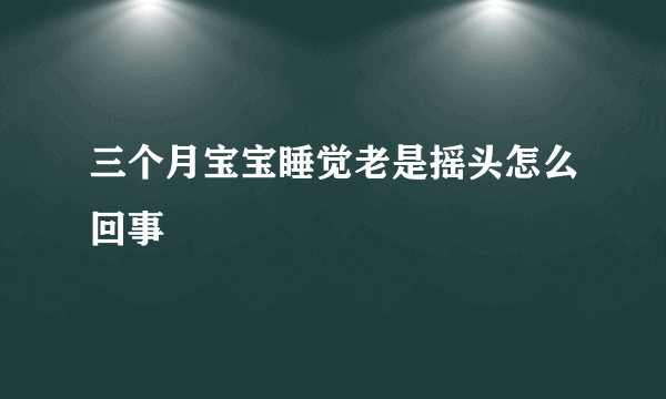 三个月宝宝睡觉老是摇头怎么回事