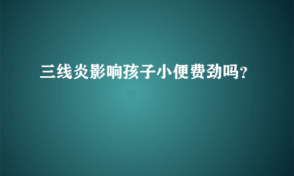 三线炎影响孩子小便费劲吗？