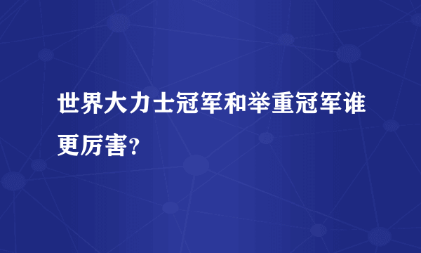 世界大力士冠军和举重冠军谁更厉害？