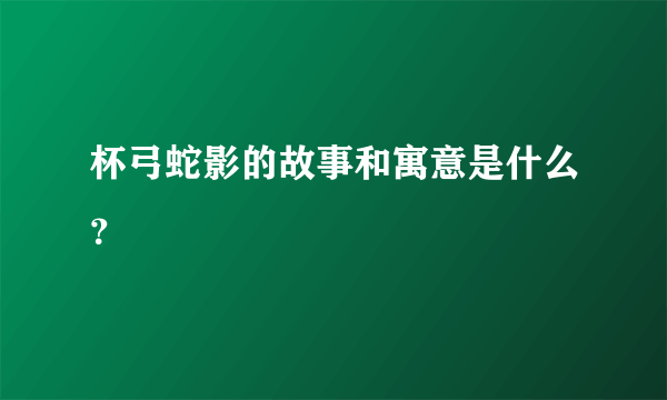 杯弓蛇影的故事和寓意是什么？