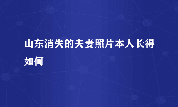 山东消失的夫妻照片本人长得如何