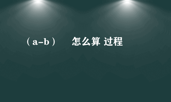 （a-b）² 怎么算 过程