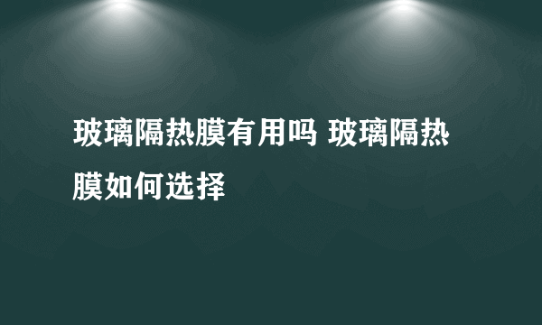 玻璃隔热膜有用吗 玻璃隔热膜如何选择