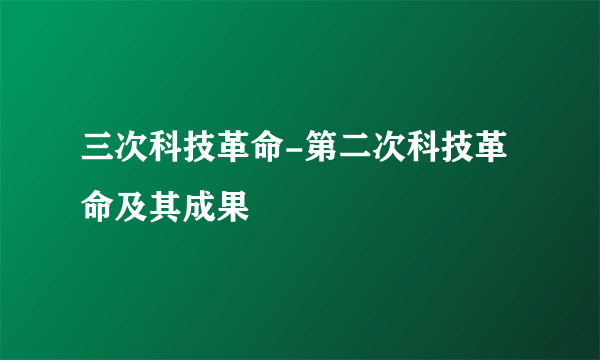 三次科技革命-第二次科技革命及其成果