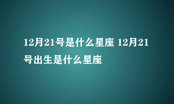 12月21号是什么星座 12月21号出生是什么星座