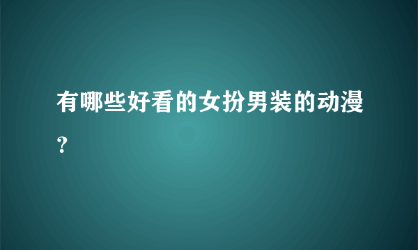 有哪些好看的女扮男装的动漫？