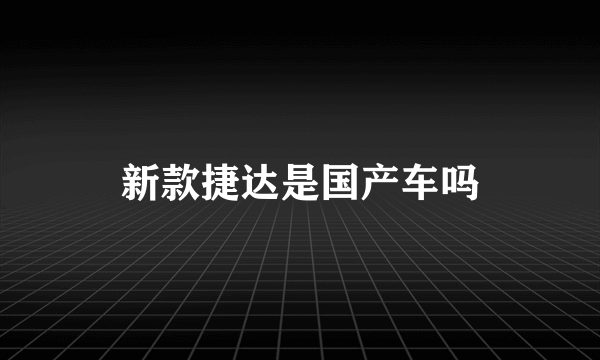 新款捷达是国产车吗