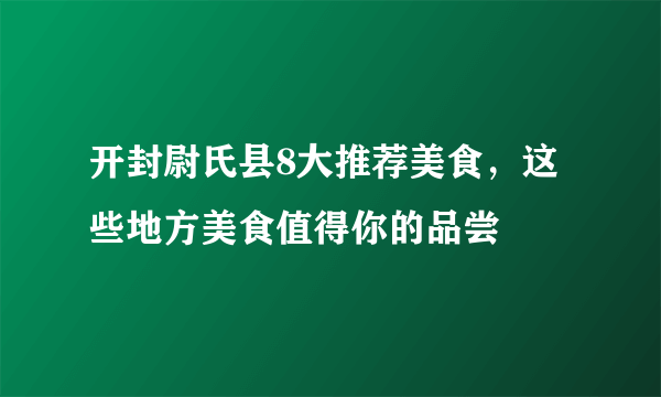 开封尉氏县8大推荐美食，这些地方美食值得你的品尝