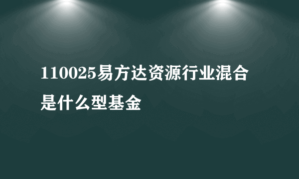 110025易方达资源行业混合是什么型基金