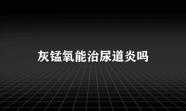 灰锰氧能治尿道炎吗