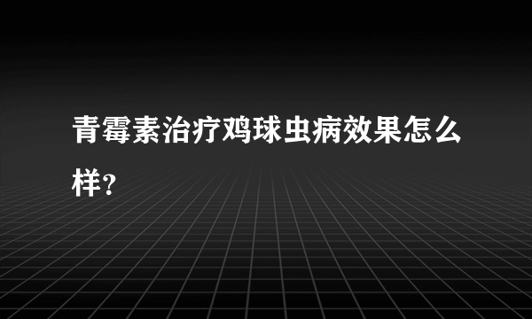 青霉素治疗鸡球虫病效果怎么样？