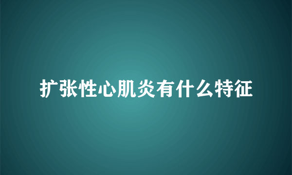 扩张性心肌炎有什么特征