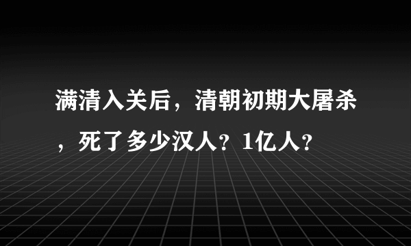 满清入关后，清朝初期大屠杀，死了多少汉人？1亿人？