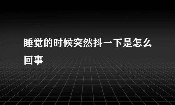 睡觉的时候突然抖一下是怎么回事