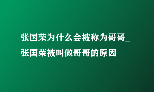 张国荣为什么会被称为哥哥_张国荣被叫做哥哥的原因