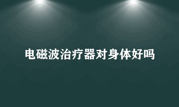 电磁波治疗器对身体好吗