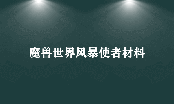 魔兽世界风暴使者材料