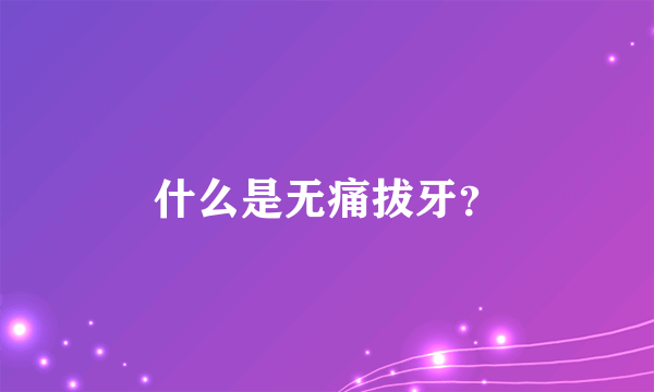 什么是无痛拔牙？