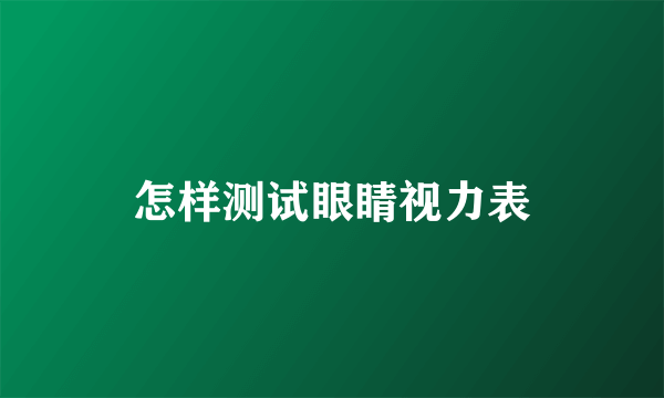 怎样测试眼睛视力表