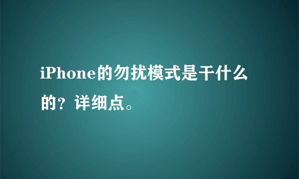 iPhone的勿扰模式是干什么的？详细点。