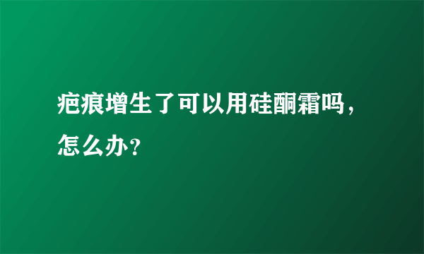 疤痕增生了可以用硅酮霜吗，怎么办？