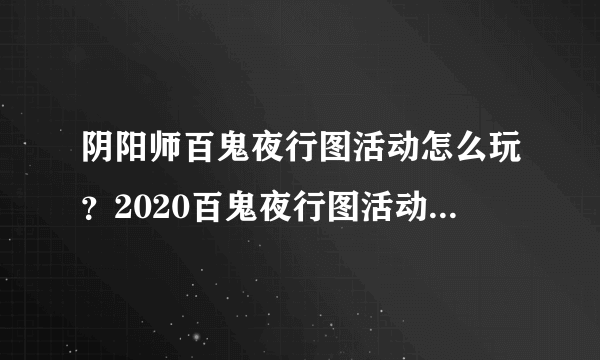 阴阳师百鬼夜行图活动怎么玩？2020百鬼夜行图活动攻略[多图]