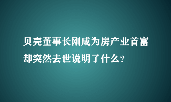 贝壳董事长刚成为房产业首富却突然去世说明了什么？