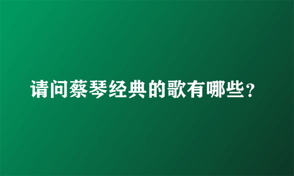 请问蔡琴经典的歌有哪些？